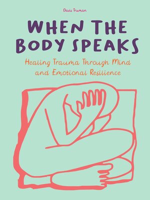 cover image of When the Body Speaks Healing Trauma Through Mind and Emotional Resilience